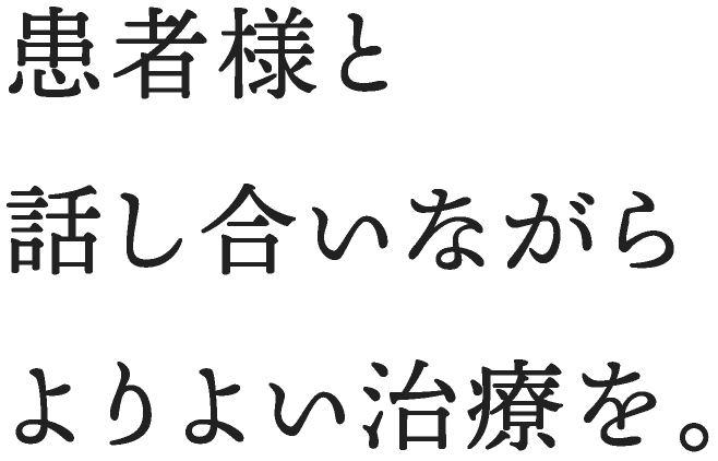 患者様と話し合いながらよりよい治療を。